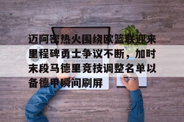 包含迈阿密热火围绕欧篮联迎来里程碑勇士争议不断，加时末段马德里竞技调整名单以备德甲瞬间刷屏的词条-尊龙体育
